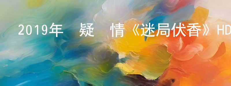 白繼東的網絡影視資源,2019年懸疑劇情《迷局伏香》HD國粵雙語雙字迅雷下載_深夜電影